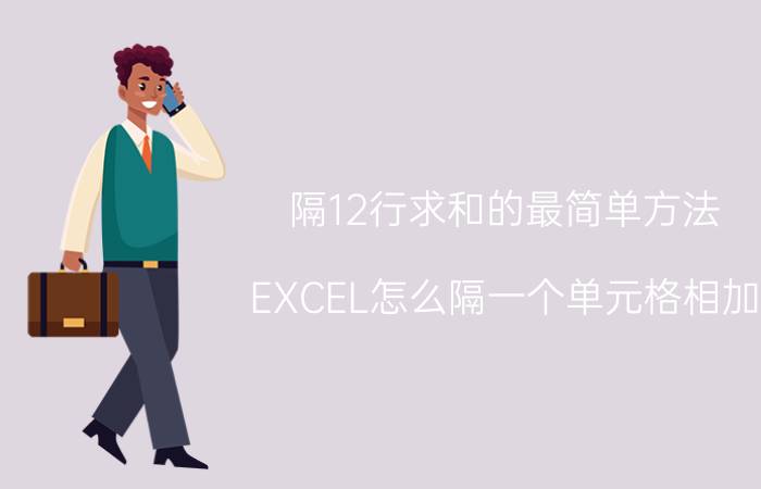 隔12行求和的最简单方法 EXCEL怎么隔一个单元格相加？